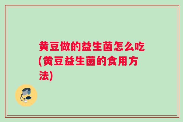 黄豆做的益生菌怎么吃(黄豆益生菌的食用方法)