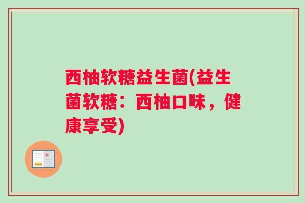西柚软糖益生菌(益生菌软糖：西柚口味，健康享受)
