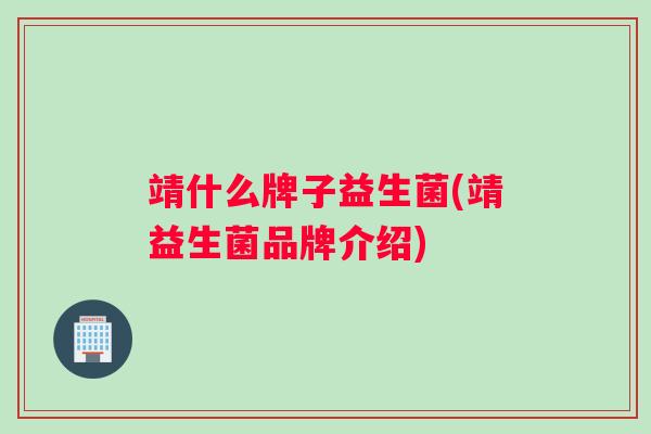 靖什么牌子益生菌(靖益生菌品牌介绍)