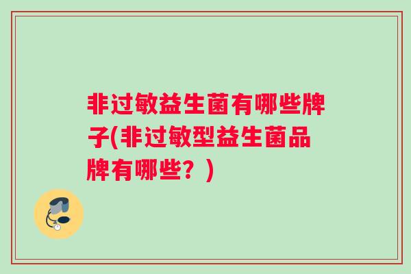 非过敏益生菌有哪些牌子(非过敏型益生菌品牌有哪些？)