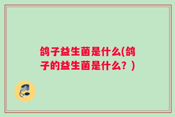鸽子益生菌是什么(鸽子的益生菌是什么？)