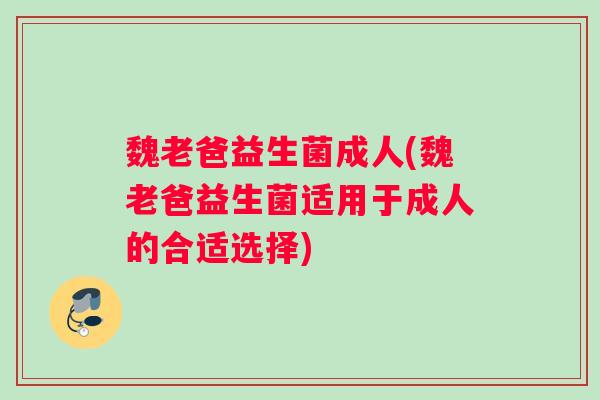 魏老爸益生菌成人(魏老爸益生菌适用于成人的合适选择)