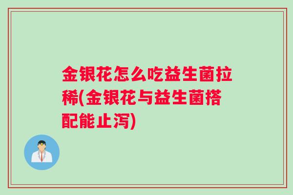 金银花怎么吃益生菌拉稀(金银花与益生菌搭配能止泻)