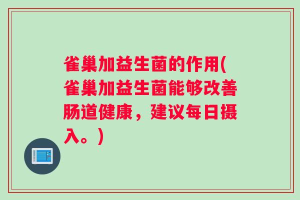 雀巢加益生菌的作用(雀巢加益生菌能够改善肠道健康，建议每日摄入。)