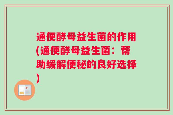 通便酵母益生菌的作用(通便酵母益生菌：帮助缓解便秘的良好选择)