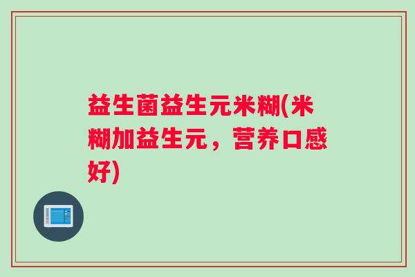 益生菌益生元米糊(米糊加益生元，营养口感好)