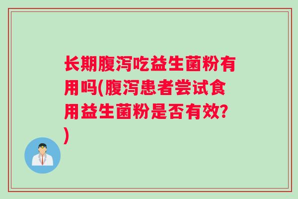 长期腹泻吃益生菌粉有用吗(腹泻患者尝试食用益生菌粉是否有效？)