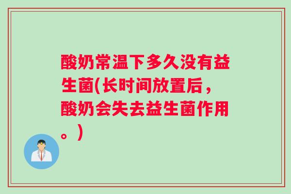 酸奶常温下多久没有益生菌(长时间放置后，酸奶会失去益生菌作用。)