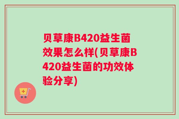 贝草康B420益生菌效果怎么样(贝草康B420益生菌的功效体验分享)