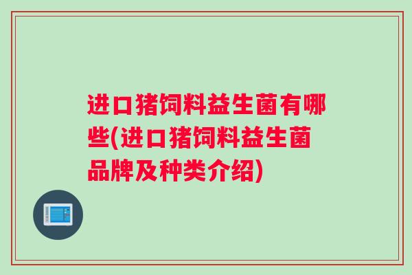 进口猪饲料益生菌有哪些(进口猪饲料益生菌品牌及种类介绍)