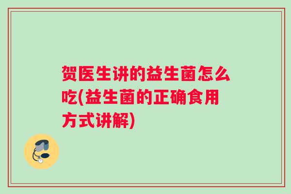 贺医生讲的益生菌怎么吃(益生菌的正确食用方式讲解)