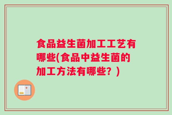 食品益生菌加工工艺有哪些(食品中益生菌的加工方法有哪些？)