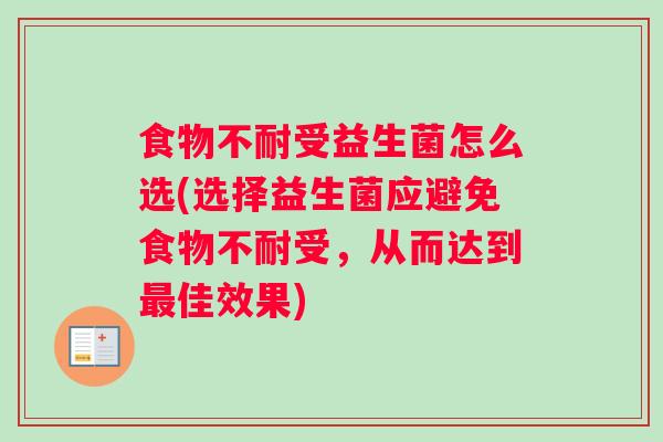 食物不耐受益生菌怎么选(选择益生菌应避免食物不耐受，从而达到最佳效果)