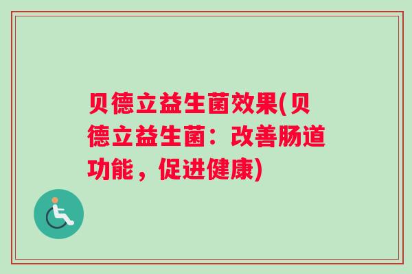 贝德立益生菌效果(贝德立益生菌：改善肠道功能，促进健康)