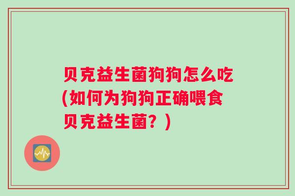 贝克益生菌狗狗怎么吃(如何为狗狗正确喂食贝克益生菌？)