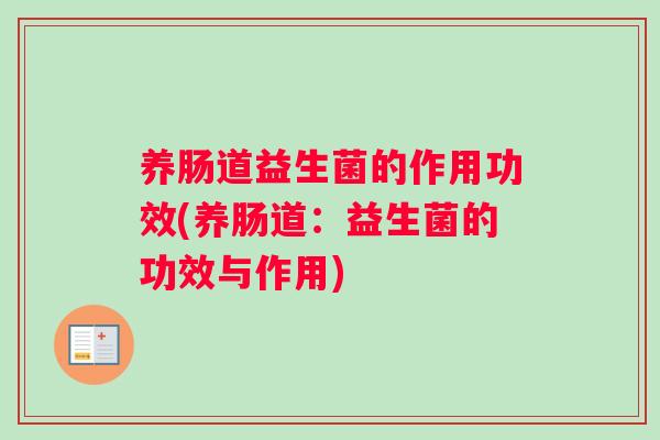 养肠道益生菌的作用功效(养肠道：益生菌的功效与作用)