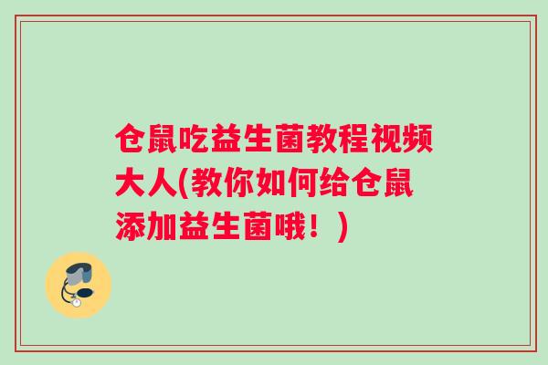 仓鼠吃益生菌教程视频大人(教你如何给仓鼠添加益生菌哦！)