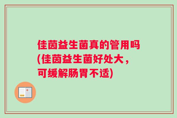 佳茵益生菌真的管用吗(佳茵益生菌好处大，可缓解肠胃不适)