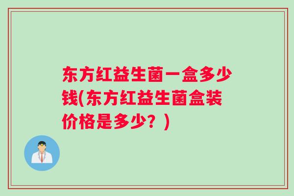 东方红益生菌一盒多少钱(东方红益生菌盒装价格是多少？)