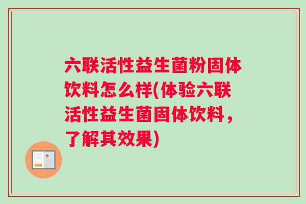 六联活性益生菌粉固体饮料怎么样(体验六联活性益生菌固体饮料，了解其效果)