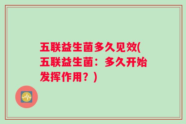 五联益生菌多久见效(五联益生菌：多久开始发挥作用？)