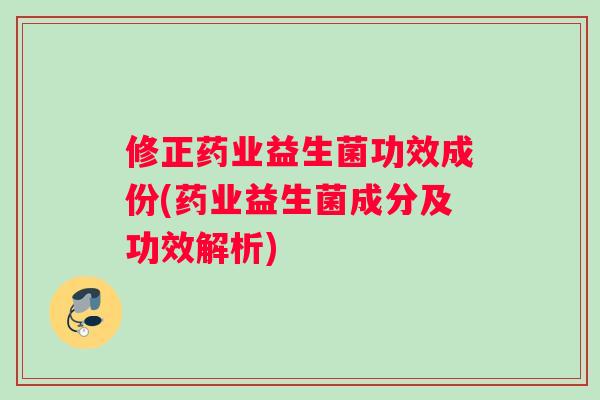修正药业益生菌功效成份(药业益生菌成分及功效解析)