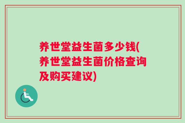 养世堂益生菌多少钱(养世堂益生菌价格查询及购买建议)