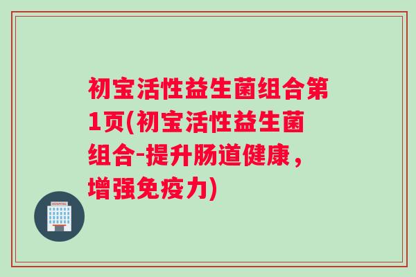 初宝活性益生菌组合第1页(初宝活性益生菌组合-提升肠道健康，增强免疫力)