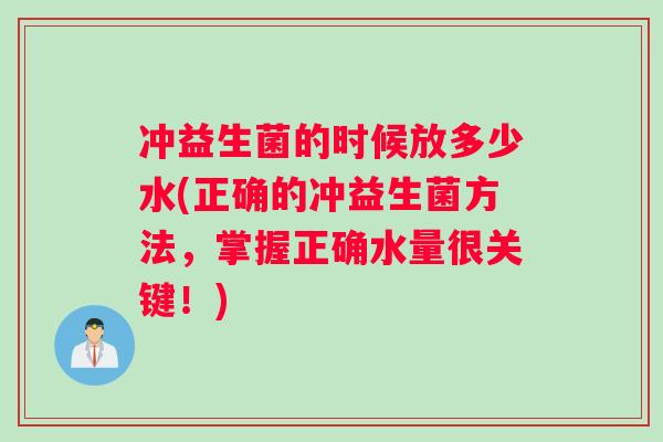 冲益生菌的时候放多少水(正确的冲益生菌方法，掌握正确水量很关键！)