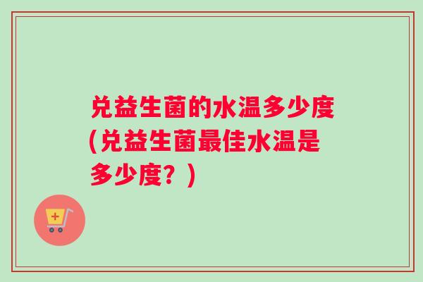 兑益生菌的水温多少度(兑益生菌最佳水温是多少度？)