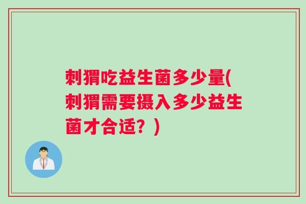 刺猬吃益生菌多少量(刺猬需要摄入多少益生菌才合适？)