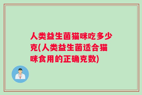 人类益生菌猫咪吃多少克(人类益生菌适合猫咪食用的正确克数)