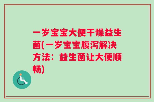 一岁宝宝大便干燥益生菌(一岁宝宝腹泻解决方法：益生菌让大便顺畅)
