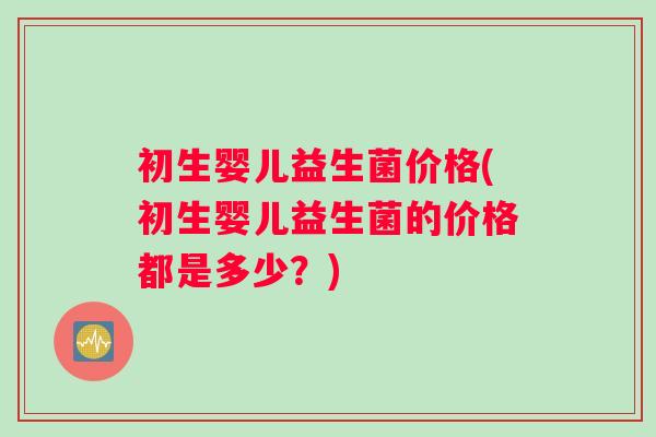 初生婴儿益生菌价格(初生婴儿益生菌的价格都是多少？)