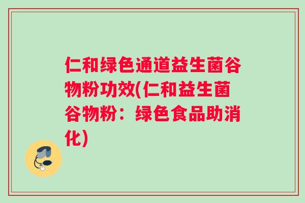 仁和绿色通道益生菌谷物粉功效(仁和益生菌谷物粉：绿色食品助消化)