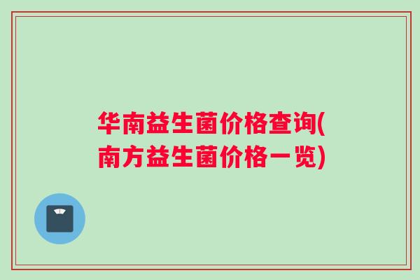 华南益生菌价格查询(南方益生菌价格一览)