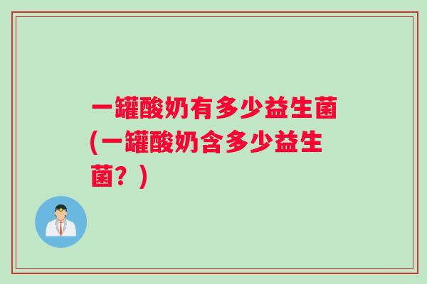 一罐酸奶有多少益生菌(一罐酸奶含多少益生菌？)