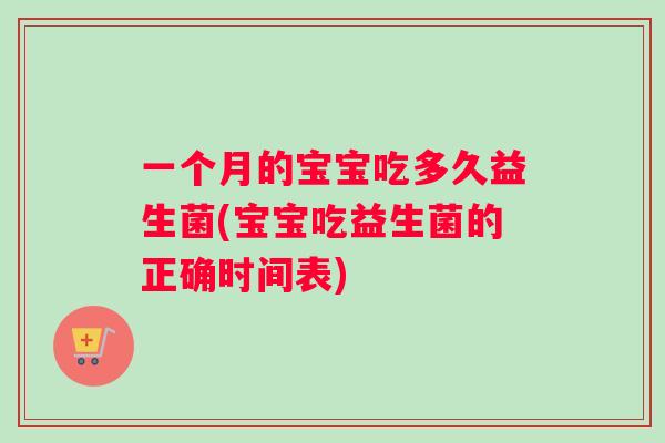 一个月的宝宝吃多久益生菌(宝宝吃益生菌的正确时间表)