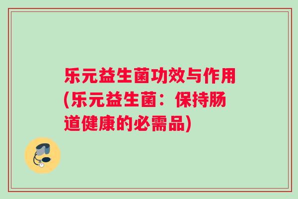 乐元益生菌功效与作用(乐元益生菌：保持肠道健康的必需品)