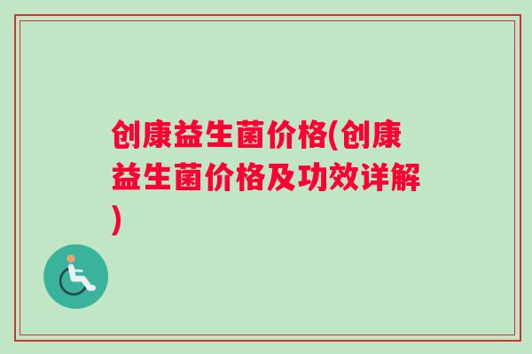 创康益生菌价格(创康益生菌价格及功效详解)
