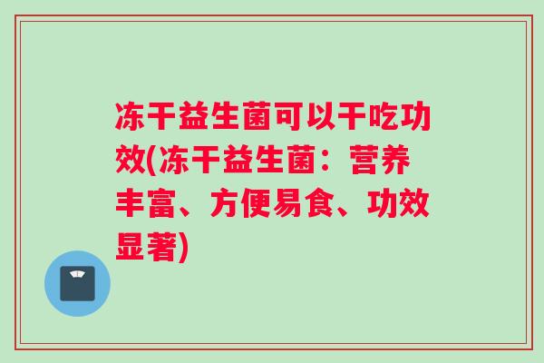 冻干益生菌可以干吃功效(冻干益生菌：营养丰富、方便易食、功效显著)