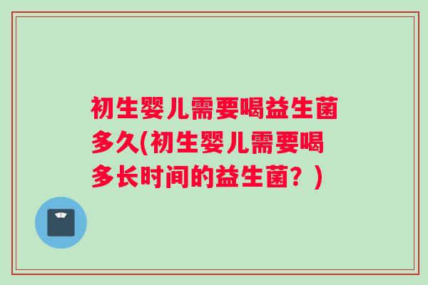 初生婴儿需要喝益生菌多久(初生婴儿需要喝多长时间的益生菌？)