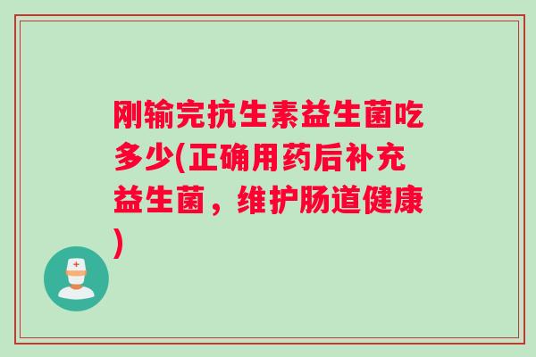 刚输完抗生素益生菌吃多少(正确用药后补充益生菌，维护肠道健康)