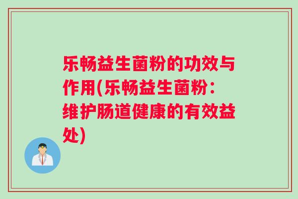 乐畅益生菌粉的功效与作用(乐畅益生菌粉：维护肠道健康的有效益处)