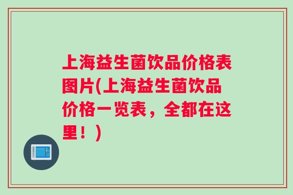 上海益生菌饮品价格表图片(上海益生菌饮品价格一览表，全都在这里！)