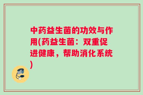 中药益生菌的功效与作用(药益生菌：双重促进健康，帮助消化系统)