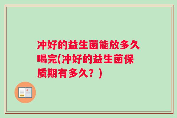 冲好的益生菌能放多久喝完(冲好的益生菌保质期有多久？)