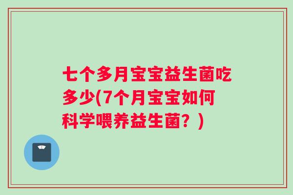 七个多月宝宝益生菌吃多少(7个月宝宝如何科学喂养益生菌？)