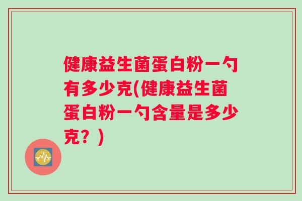 健康益生菌蛋白粉一勺有多少克(健康益生菌蛋白粉一勺含量是多少克？)