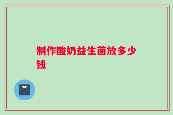 制作酸奶益生菌放多少钱
